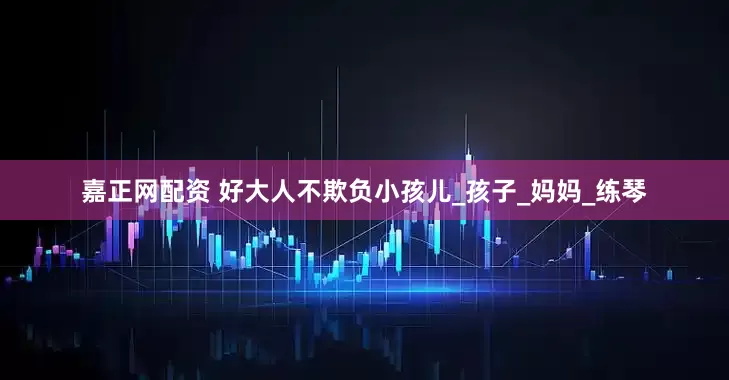 嘉正网配资 好大人不欺负小孩儿_孩子_妈妈_练琴