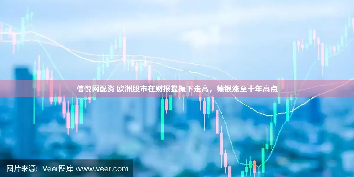 信悦网配资 欧洲股市在财报提振下走高，德银涨至十年高点