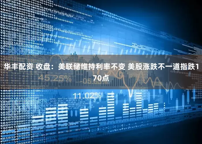 华丰配资 收盘：美联储维持利率不变 美股涨跌不一道指跌170点