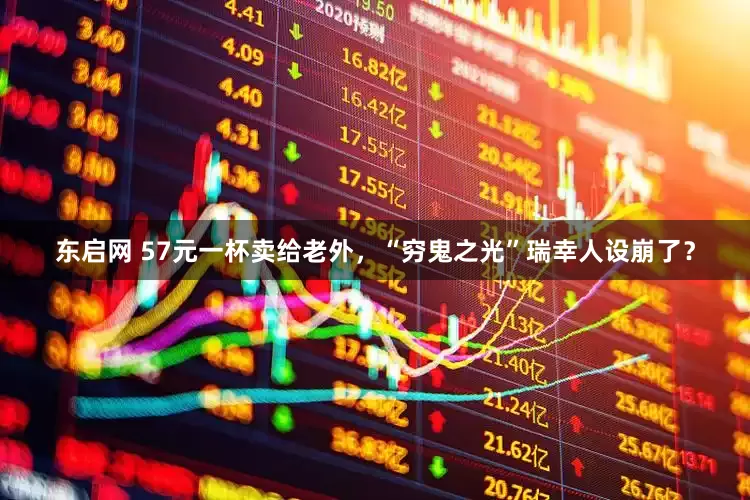 东启网 57元一杯卖给老外，“穷鬼之光”瑞幸人设崩了？