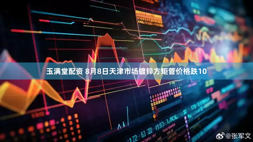 玉满堂配资 8月8日天津市场镀锌方矩管价格跌10