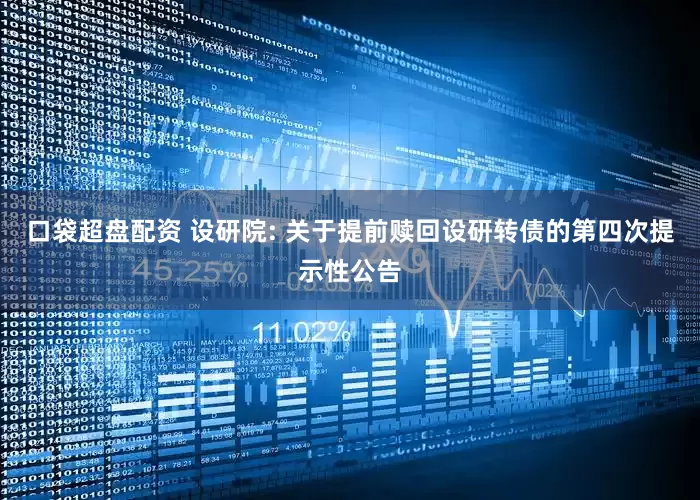 口袋超盘配资 设研院: 关于提前赎回设研转债的第四次提示性公告