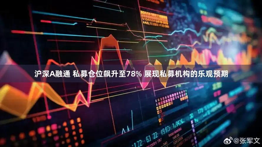 沪深A融通 私募仓位飙升至78% 展现私募机构的乐观预期