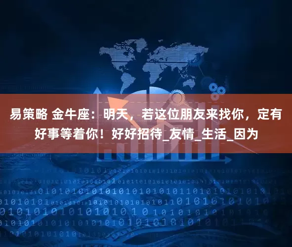 易策略 金牛座：明天，若这位朋友来找你，定有好事等着你！好好招待_友情_生活_因为