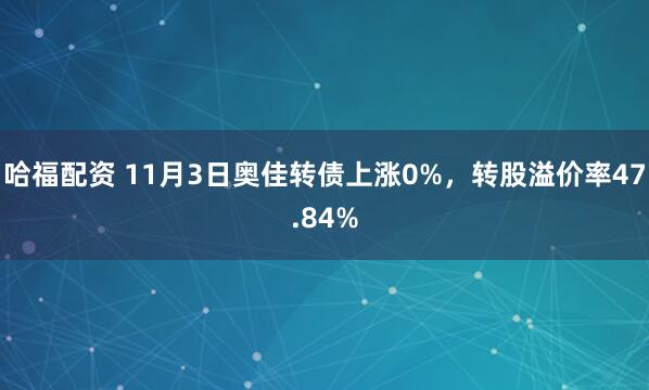 哈福配资 11月3日奥佳转债上涨0%，转股溢价率47.84%