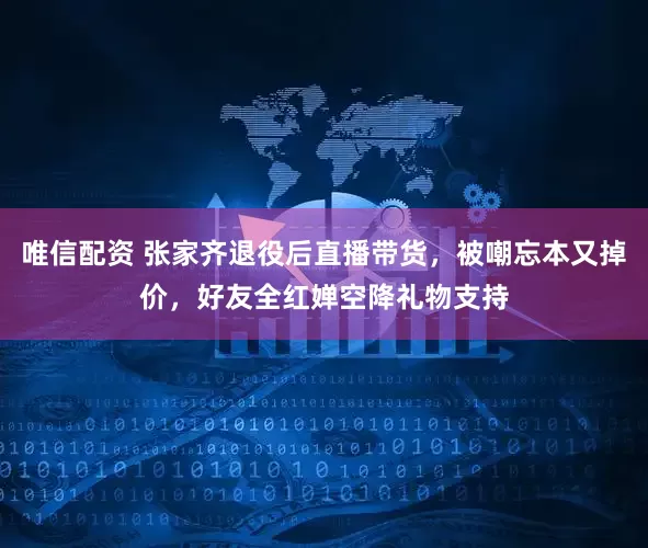 唯信配资 张家齐退役后直播带货，被嘲忘本又掉价，好友全红婵空降礼物支持