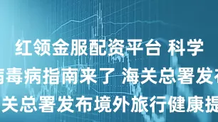 红领金服配资平台 科学防控尼帕病毒病指南来了 海关总署发布境外旅行健康提示